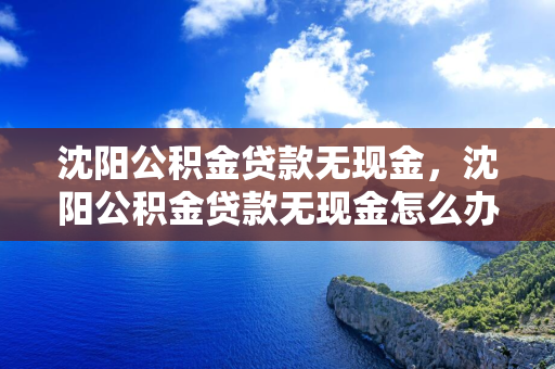 吉林公积金贷款无现金，吉林公积金贷款无现金怎么办