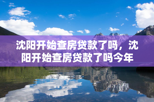 吉林开始查房贷款了吗，吉林开始查房贷款了吗今年