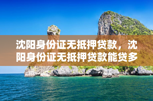 吉林身份证无抵押贷款，吉林身份证无抵押贷款能贷多少