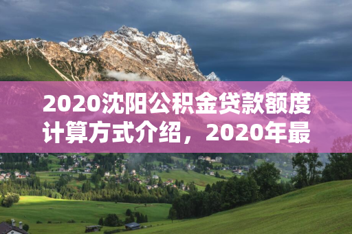 2020吉林公积金贷款额度计算方式介绍，2020年最新吉林公积金贷款额度计算公式